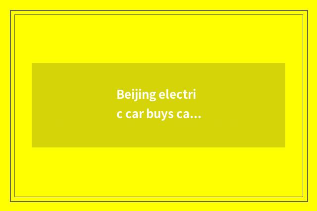 Beijing electric car buys car main points