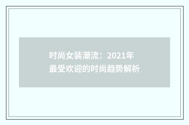 时尚女装潮流：2021年最受欢迎的时尚趋势解析