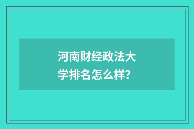 河南财经政法大学排名怎么样？
