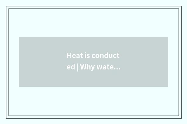 Heat is conducted | Why water can boil?