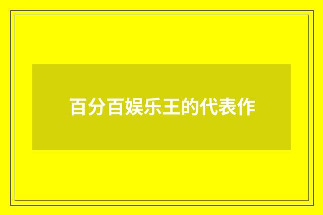 百分百娱乐王的代表作