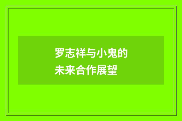 罗志祥与小鬼的未来合作展望