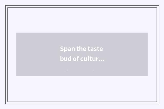 Span the taste bud of culture