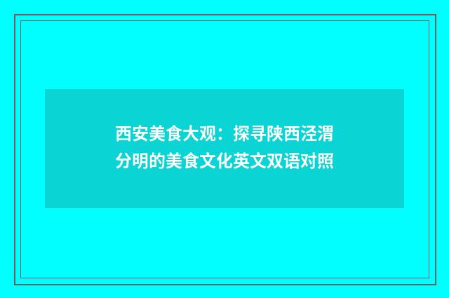 西安美食大观：探寻陕西泾渭分明的美食文化英文双语对照