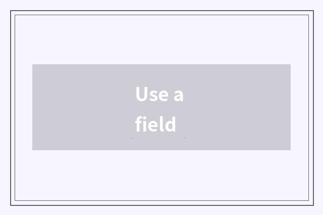 Use a field