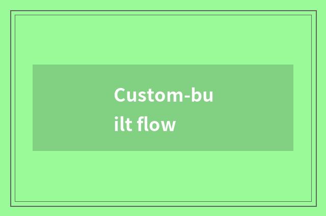 Custom-built flow