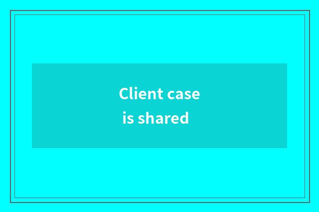 Client case is shared