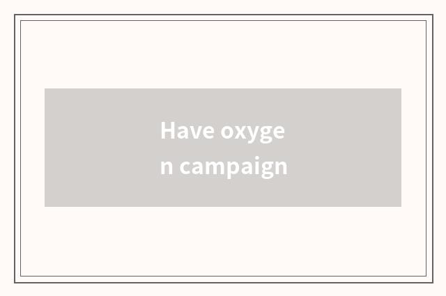 Have oxygen campaign