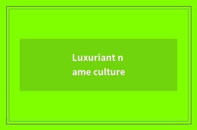 Luxuriant name culture