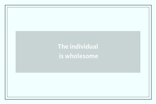 The individual is wholesome