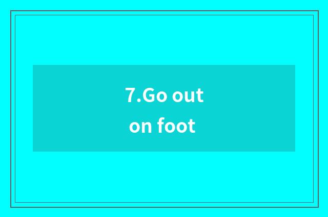 7.Go out on foot