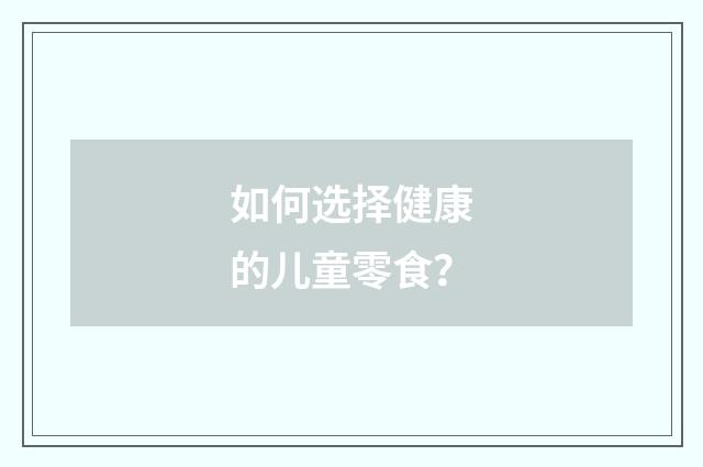 如何选择健康的儿童零食？