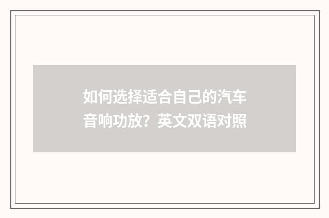 如何选择适合自己的汽车音响功放？英文双语对照