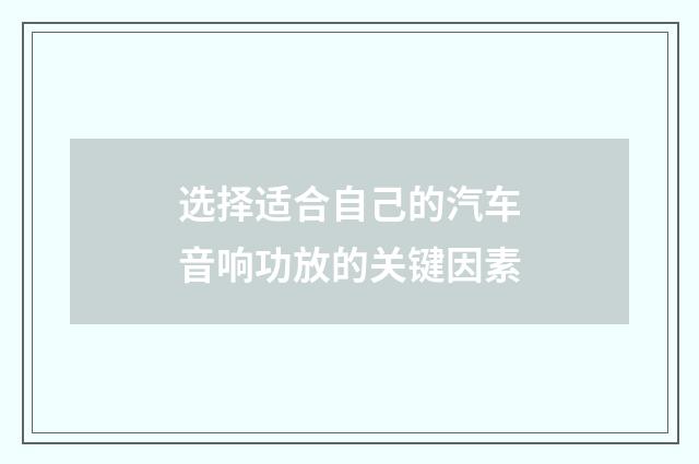选择适合自己的汽车音响功放的关键因素