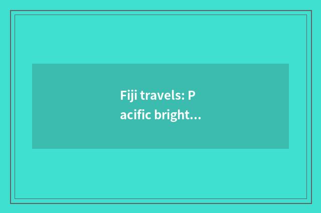 Fiji travels: Pacific brights south bright phearl