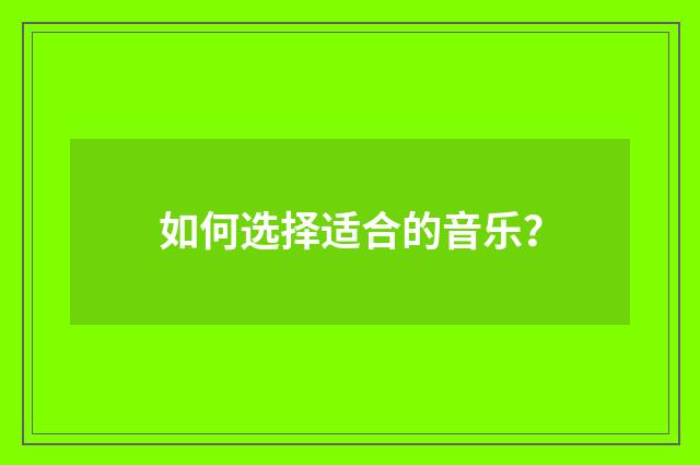 如何选择适合的音乐?