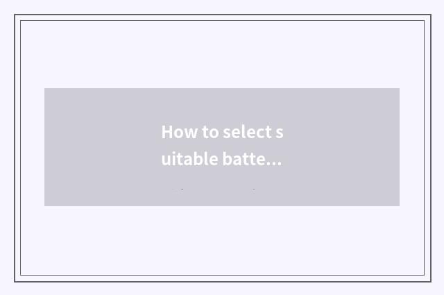 How to select suitable battery