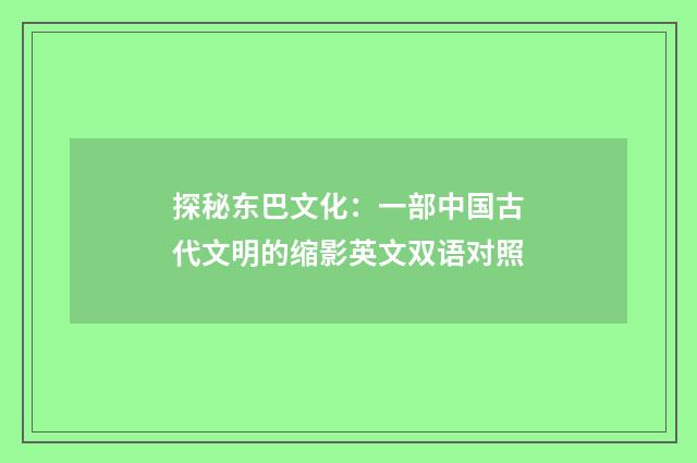 探秘东巴文化：一部中国古代文明的缩影英文双语对照