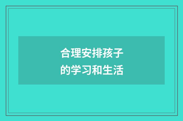 合理安排孩子的学习和生活