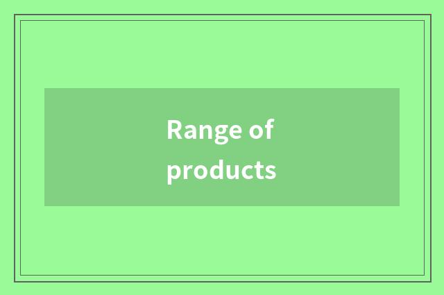 Range of products