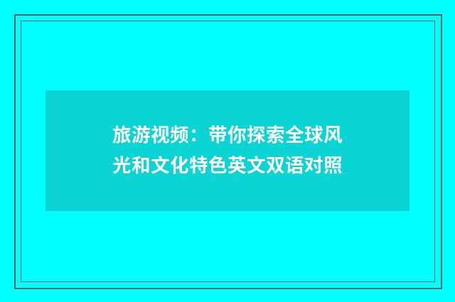 旅游视频:带你探索全球风光和文化特色英文双语对照