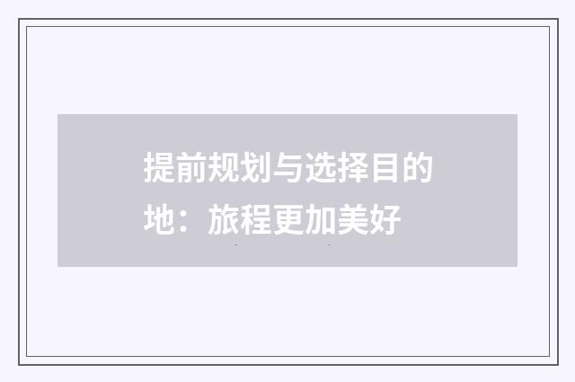 提前规划与选择目的地：旅程更加美好