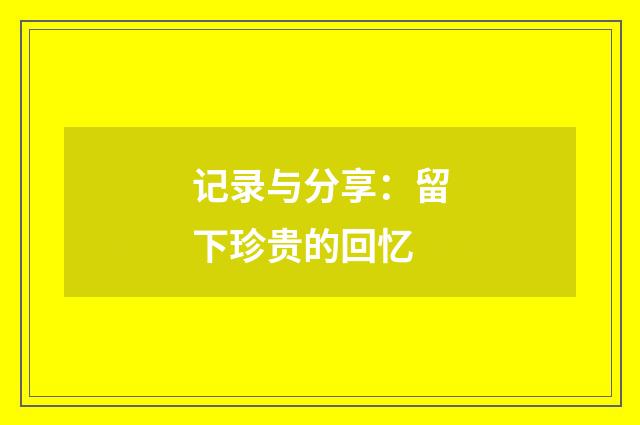 记录与分享：留下珍贵的回忆