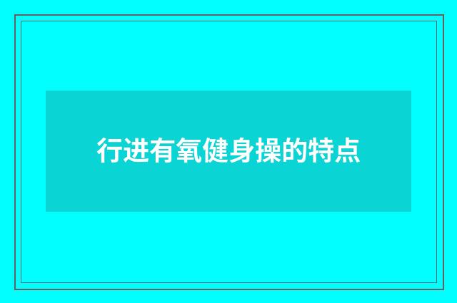 行进有氧健身操的特点