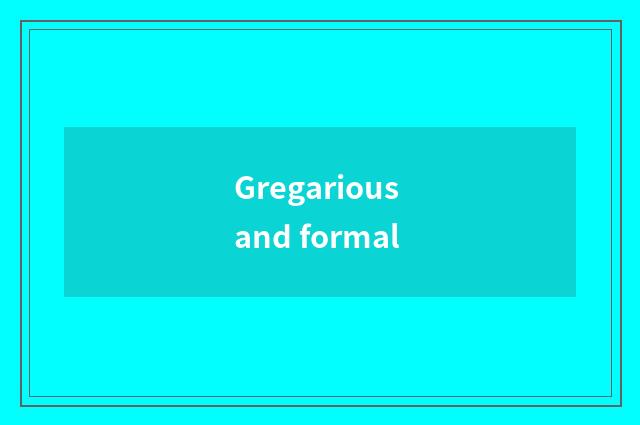 Gregarious and formal