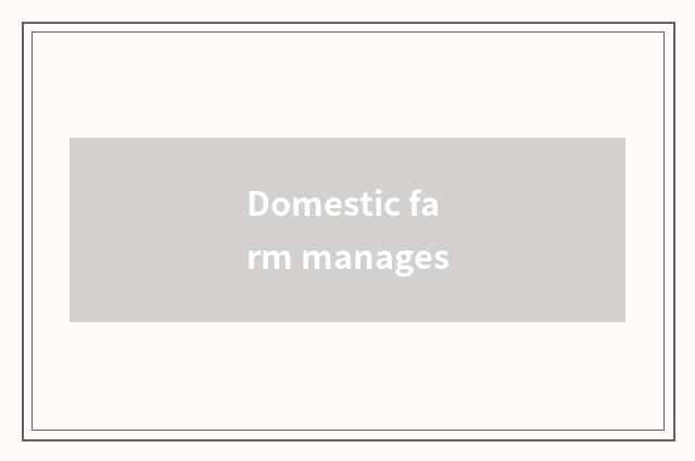 Domestic farm manages