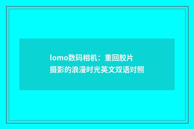 lomo数码相机：重回胶片摄影的浪漫时光英文双语对照