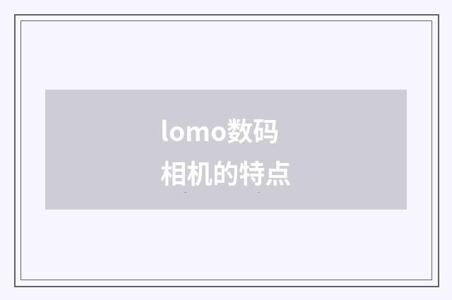 lomo数码相机的特点