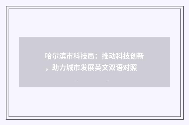 哈尔滨市科技局:推动科技创新,助力城市发展英文双语对照
