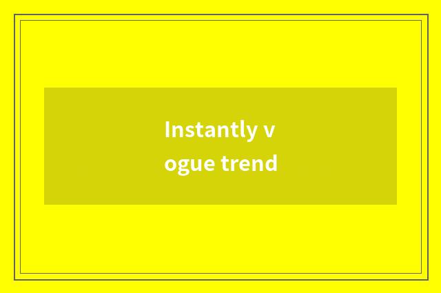Instantly vogue trend