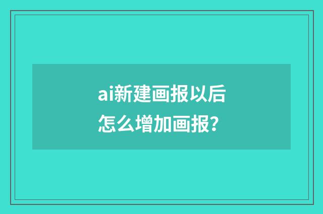 ai新建画报以后怎么增加画报?