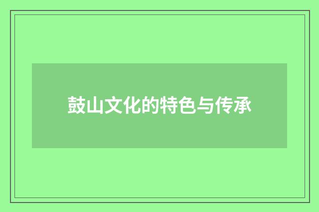 鼓山文化的特色与传承