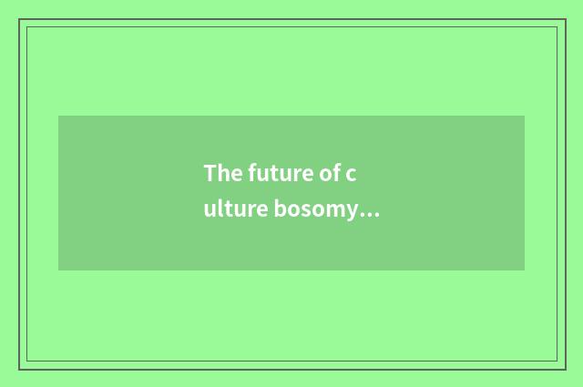 The future of culture bosomy hill develops