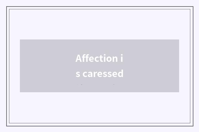 Affection is caressed
