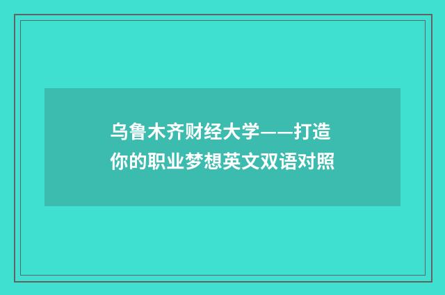 乌鲁木齐财经大学——打造你的职业梦想英文双语对照