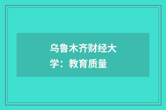 乌鲁木齐财经大学:教育质量
