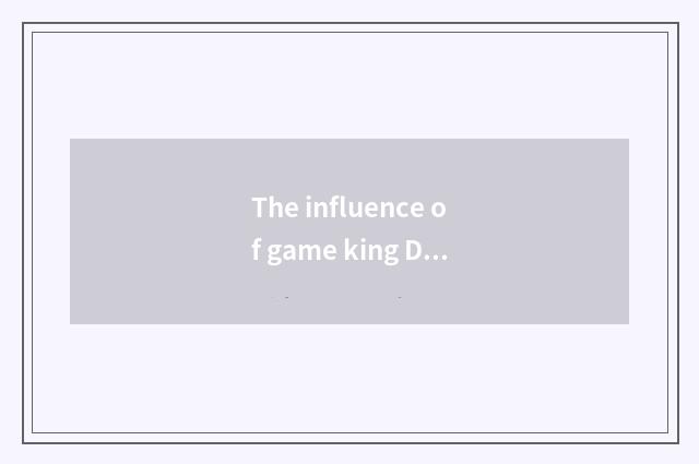 The influence of game king DM