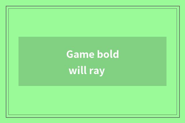 Game bold will ray