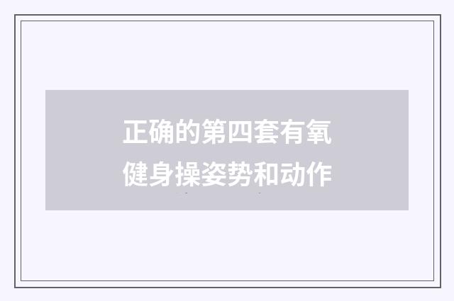 正确的第四套有氧健身操姿势和动作