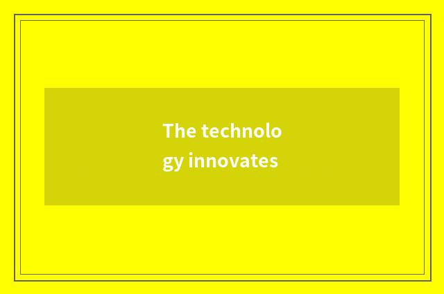 The technology innovates