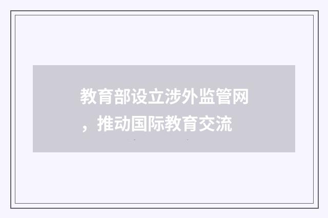 教育部设立涉外监管网，推动国际教育交流