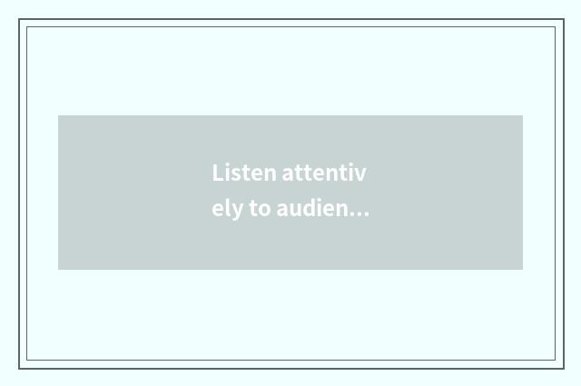 Listen attentively to audience aspirations attentively