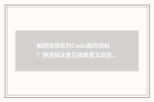 如何维修您的Casio数码相机?快速解决常见故障英文双语对照