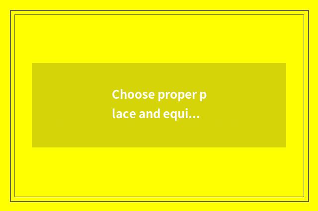 Choose proper place and equipment