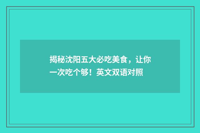 揭秘沈阳五大必吃美食，让你一次吃个够！英文双语对照