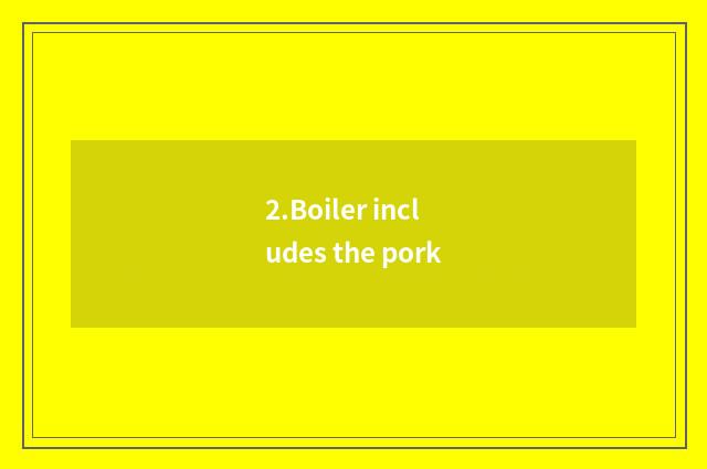 2.Boiler includes the pork